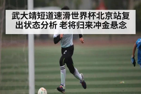 武大靖短道速滑世界杯北京站复出状态分析 老将归来冲金悬念 | kaiyun sports