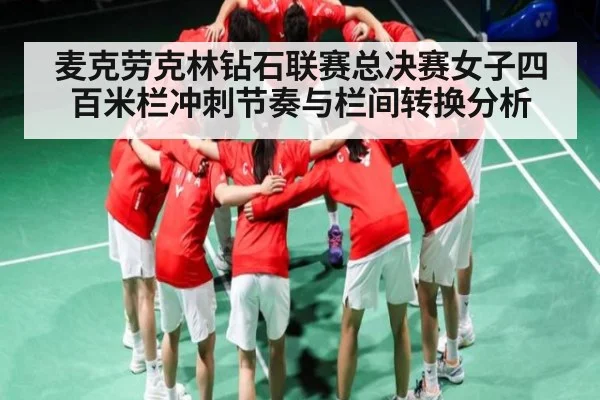 麦克劳克林钻石联赛总决赛女子四百米栏冲刺节奏与栏间转换分析