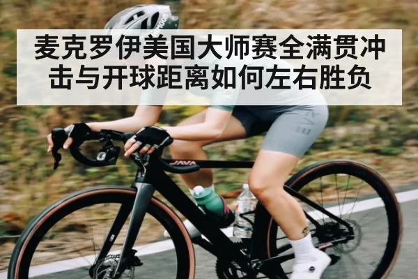 麦克罗伊美国大师赛全满贯冲击与开球距离如何左右胜负